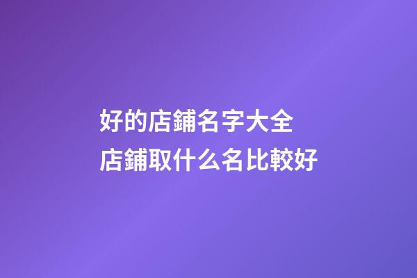 好的店鋪名字大全 店鋪取什么名比較好-第1張-店鋪起名-玄機(jī)派